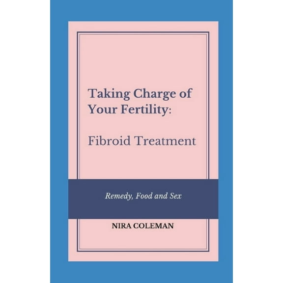 Taking Charge of Your Fertility: Fibroid Treatment: Remedy, Food and Sex (Paperback)