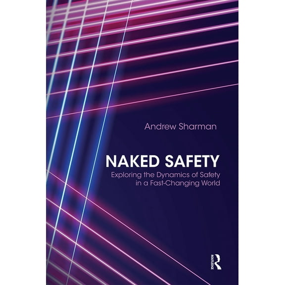 Naked Safety: Exploring The Dynamics of Safety in a Fast-Changing World, (Paperback)