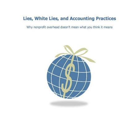 Lies, White Lies, and Accounting Practices; Why nonprofit overhead doesn't mean what you think it means -