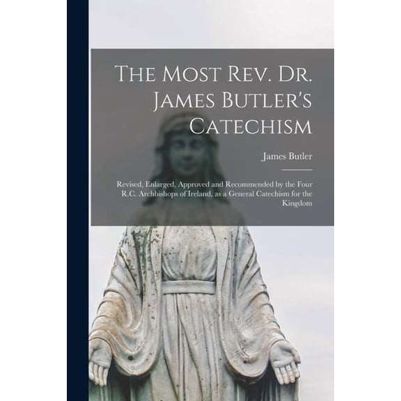 The Most Rev. Dr. James Butler's Catechism [microform]: Revised, Enlarged, Approved and Recommended by the Four R.C. Arc, (Paperback)