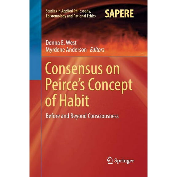 Studies in Applied Philosophy, Epistemol Consensus on Peirce's Concept of Habit: Before and Beyond Consciousness, Book 31, (Paperback)