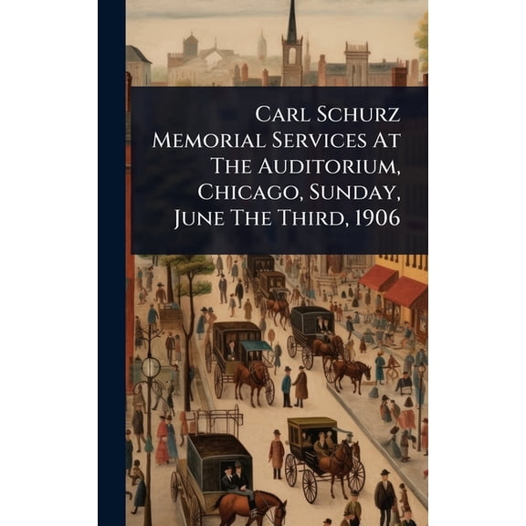 Carl Schurz Memorial Services At The Auditorium, Chicago, Sunday, June The Third, 1906, (Hardcover)