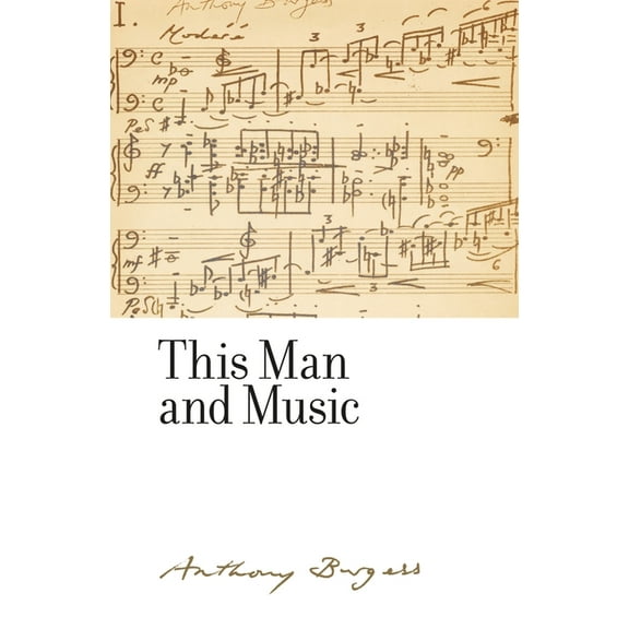 Irwell Edition of the Works of Anthony B This Man and Music: By Anthony Burgess, (Hardcover)