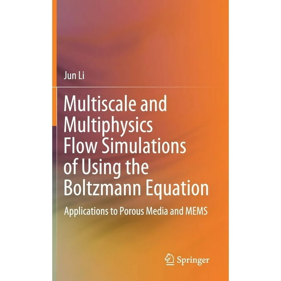 Multiscale and Multiphysics Flow Simulations of Using the Boltzmann Equation: Applications to Porous Media and Mems, (Hardcover)