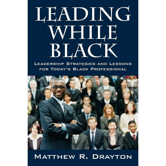 Leading While Black: Leadership Strategies and Lessons for Today's Black Professional, (Paperback)