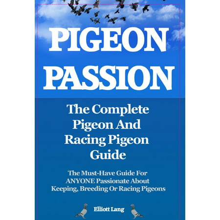 Pigeon Passion. The Complete Pigeon and Racing Pigeon Guide. The Must-Have Guide For ANYONE Passionate About Keeping, Breeding Or Racing Pigeons - (Best Breed Of Racing Pigeons)