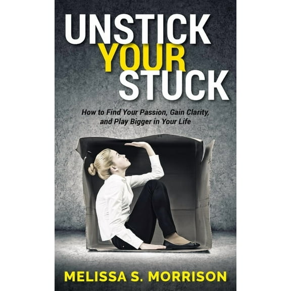 Unstick Your Stuck: How to Find Your Passion, Gain Clarity, and Play Bigger in Your Life, (Paperback)