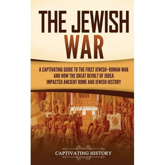 The Jewish War: A Captivating Guide to the First Jewish-Roman War and How the Great Revolt of Judea Impacted Ancient Rom, (Hardcover)