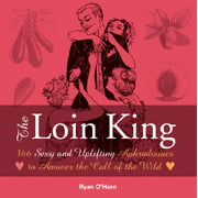 The Loin King : 366 Sexy and Uplifting Aphrodisiacs to Answer the Call of the Wild (Paperback)