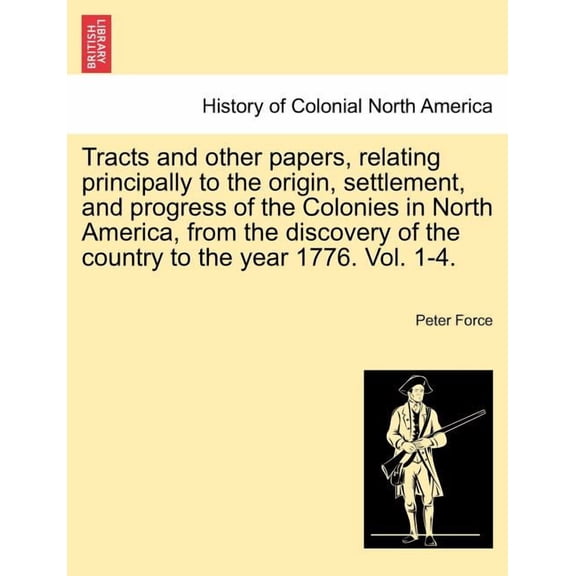 Tracts and other papers, relating principally to the origin, settlement, and progress of the Colonies in North America, from the discovery of the coun