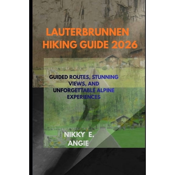 Lauterbrunnen Hiking Guide 2026: Trails Through Waterfalls, Meadows, and Alpine Magi, (Paperback)