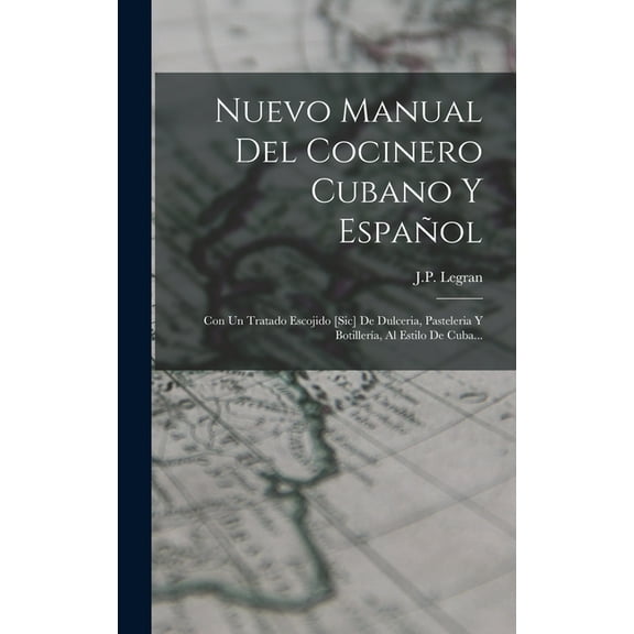 Nuevo Manual Del Cocinero Cubano Y Español: Con Un Tratado Escojido [sic] De Dulceria, Pasteleria Y Botillería, Al Estilo De Cuba... (Hardcover)