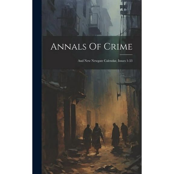 Annals Of Crime : And New Newgate Calendar, Issues 1-53 (Hardcover)
