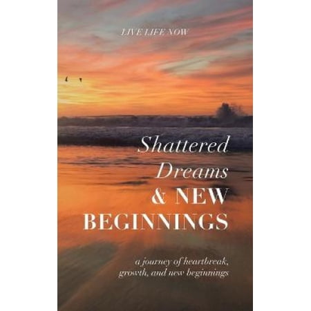 Shattered Dreams, New Beginnings: A Journey of Heartbreak, Growth, and ...