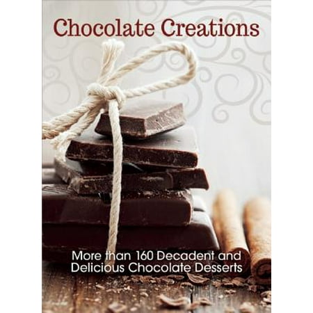 Decadent Desserts - Chocolate Creations : More Than 160 Decadent and Delicious Chocolate Desserts