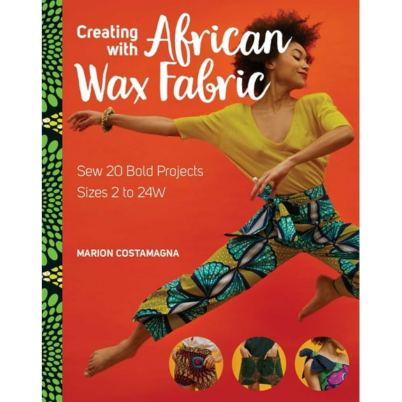 Creating with African Wax Fabric: Sew 20 Bold Projects; Sizes 2 to 24w, (Paperback)