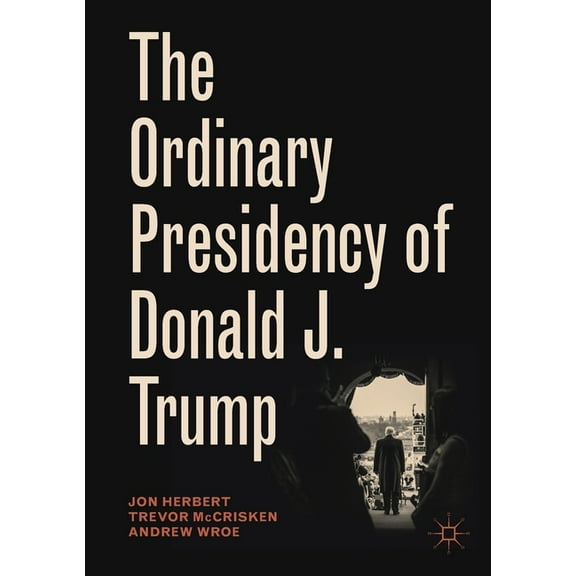 Palgrave Studies in Political Leadership The Ordinary Presidency of Donald J. Trump, (Paperback)