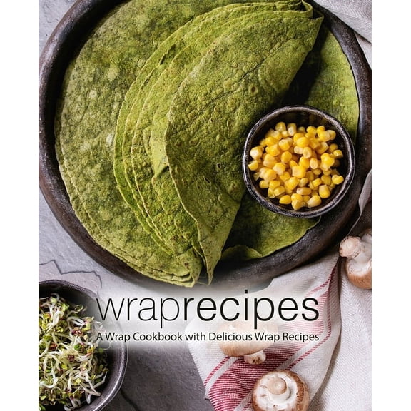 Wrap Recipes: A Wrap Cookbook with Delicious Wrap Recipes (2nd Edition) (Paperback)