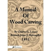 CHARLES GODFREY LELAND; GARY ROBERTS A Manual of Wood Carving (Paperback)