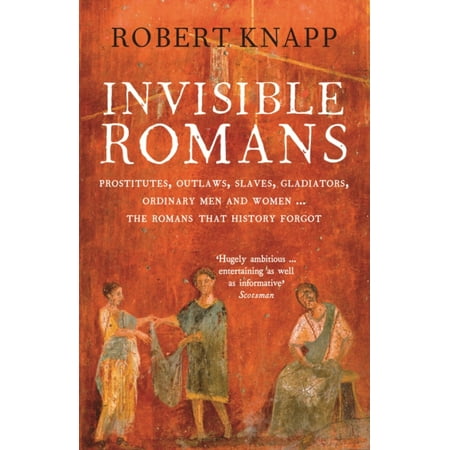 Invisible Romans Prostitutes, Outlaws, Slaves, Gladiators, Ordinary Men and Women -- The Romans That History Forgot. Robert C. (Best Gladiator In History)