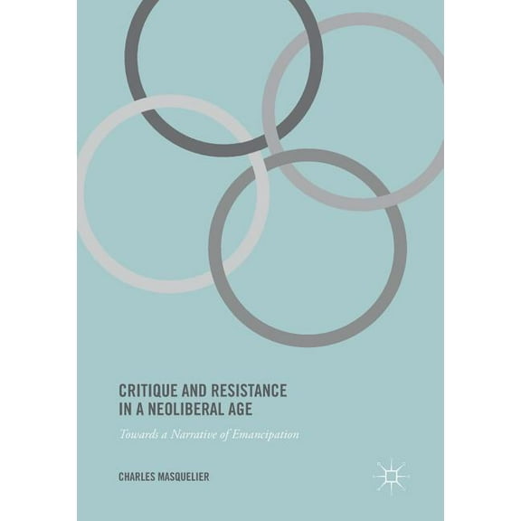 Critique and Resistance in a Neoliberal Age: Towards a Narrative of Emancipation, (Paperback)