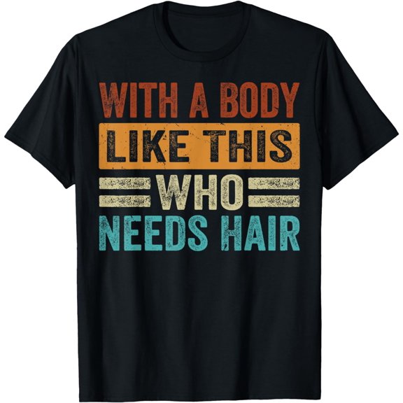 With A Body Like This Who Needs Hair T-Shirt