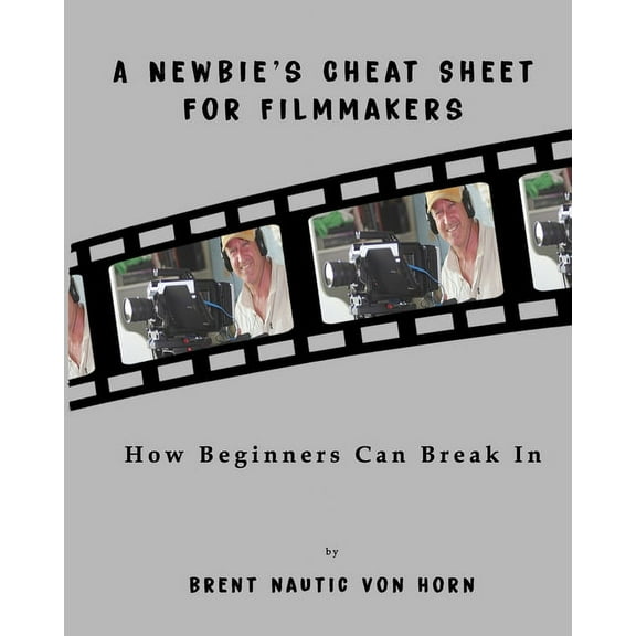 A Newbie's Cheat Sheet for Filmmakers: How Beginners Can Break In, (Paperback)