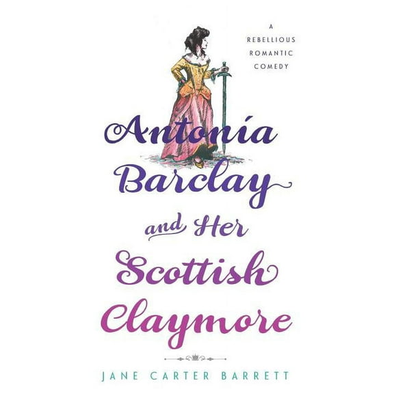 Antonia Barclay and Her Scottish Claymore: A Rebellious Romantic Comedy, (Paperback)