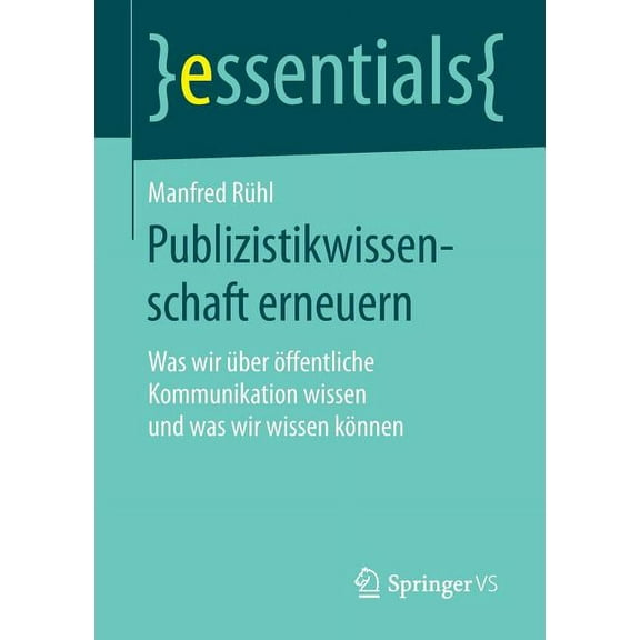Essentials Publizistikwissenschaft Erneuern: Was Wir Über Öffentliche Kommunikation Wissen Und Was Wir Wissen Können, (Paperback)