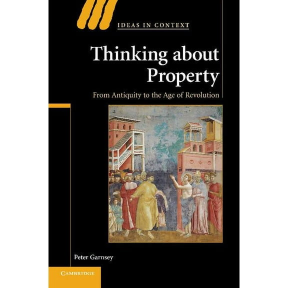 Ideas in Context Thinking about Property: From Antiquity to the Age of Revolution, Book 90, (Paperback)