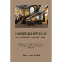 ARQUITECTOS INVISIBLES de la relación México-Estados Unidos. Diálogo con los embajadores mexicanos (Paperback) by Rafael Laveaga Rendón