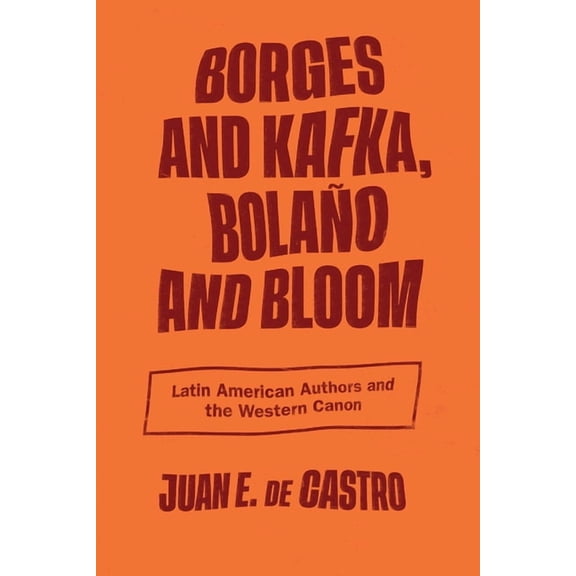 Borges and Kafka, Bolaño and Bloom: Latin American Authors and the Western Canon, (Hardcover)