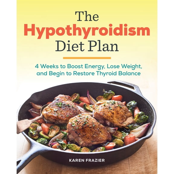 The Hypothyroidism Diet Plan: 4 Weeks to Boost Energy, Lose Weight, and Begin to Restore Thyroid Balance, (Paperback)