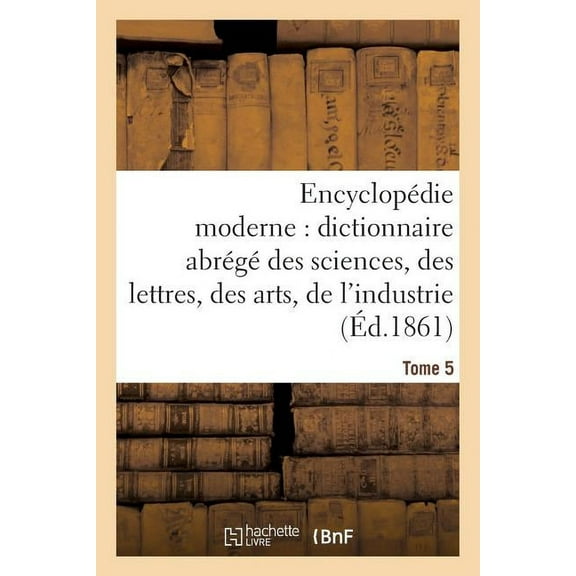 Generalites: Encyclopédie Moderne, Dictionnaire Abrégé Des Sciences, Des Lettres, Des Arts de l'Industrie Tome 5 (Paperback)