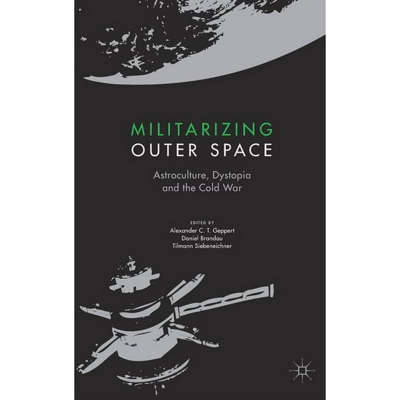 Palgrave Studies in the History of Scien Militarizing Outer Space: Astroculture, Dystopia and the Cold War, (Hardcover)