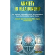 Anxiety in Relationship: Self Help Guide to Reduce Depression, Overcome Jealousy, Couple Conflicts and Kick Negative Thinking (Eliminate Fear of Abandonment and Improve Communication) (Paperback)