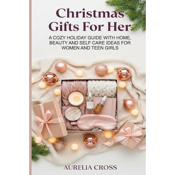 Christmas Gifts for Her: A Cozy Holiday Guide with Home, Beauty and Self Care Ideas for Women and Teen Girls, (Paperback)