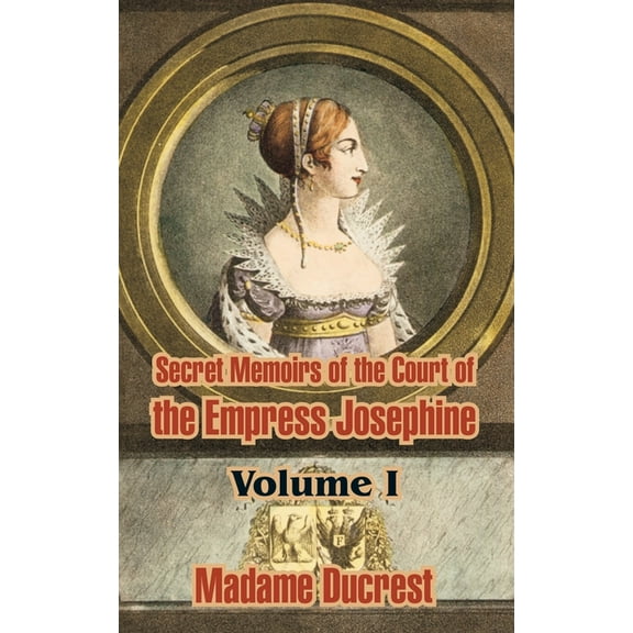 Secret Memoirs of the Court of the Empress Josephine ( Volume I) (Paperback)