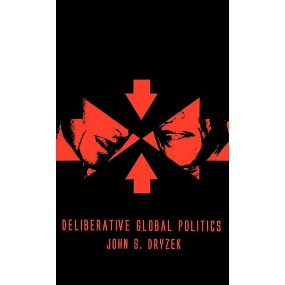 Deliberative Global Politics: Discourse and Democracy in a Divided World, (Hardcover)