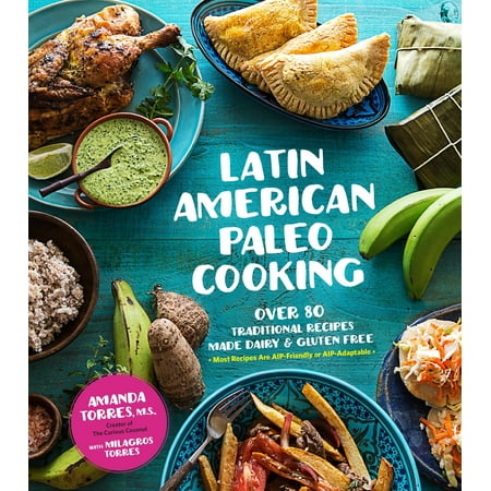 Latin American Paleo Cooking : Over 80 Traditional Recipes Made Grain and Gluten