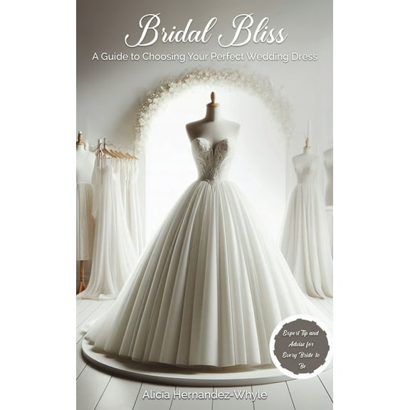 Bridal Bliss: A Guide to Choosing The Perfect Wedding Dress, (Hardcover)