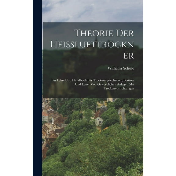 Theorie Der Heisslufttrockner: Ein Lehr- Und Handbuch Für Trocknungstechniker, Besitzer Und Leiter Von Gewerblichen Anlagen Mit Trockenvorrichtungen (Hardcover)