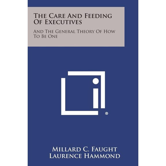 The Care and Feeding of Executives : And the General Theory of How to Be One