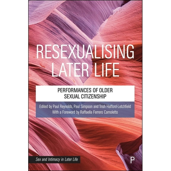 Sex and Intimacy in Later Life Resexualising Later Life: Performances of Older Sexual Citizenship, (Hardcover)