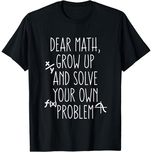 Dear Math Grow Up And Solve Your Own Problems Teens Trendy T-Shirt mens t shirt,black,women,funny,misfits,men,journey,t-shirt