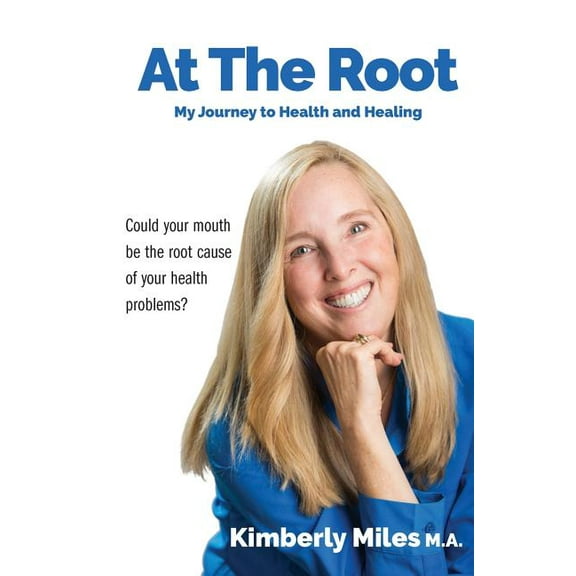 At the Root: My Journey to Health and Healing: Could Your Mouth Be the Root Cause of Your Health Problems?, (Paperback)