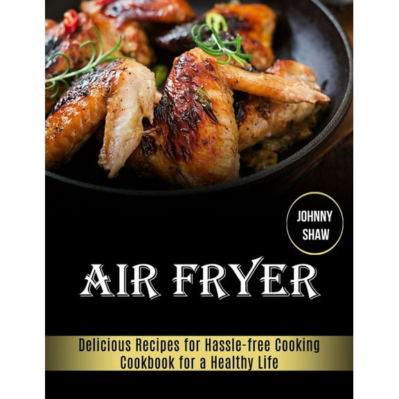 Air Fryer: Cookbook for a Healthy Life (Delicious Recipes for Hassle-free Cooking), (Paperback)