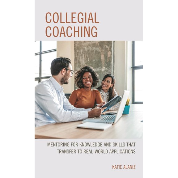Collegial Coaching: Mentoring for Knowledge and Skills That Transfer to Real-World Applications, (Paperback)