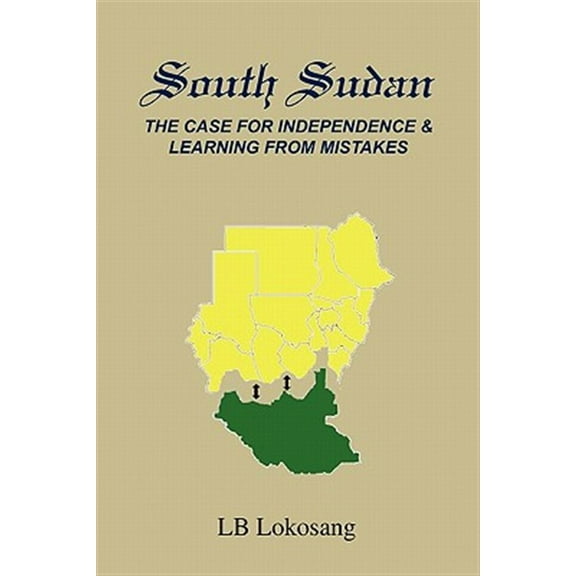South Sudan: The Case for Independence & Learning from Mistakes (Paperback) by Lb Lokosang