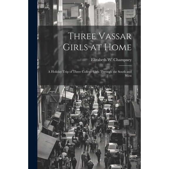 Three Vassar Girls at Home; a Holiday Trip of Three College Girls Through the South and West, (Paperback)